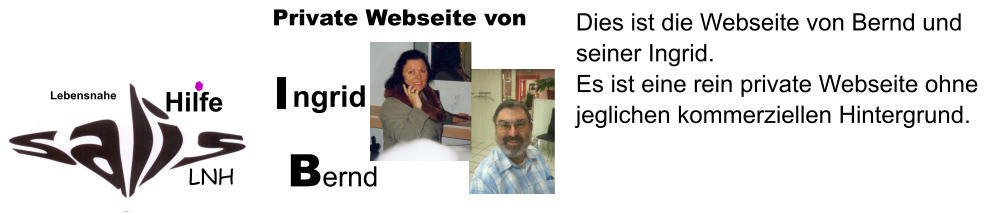 Dies ist die Webseite von Bernd und seiner Ingrid. Es ist eine rein private Webseite ohne jeglichen kommerziellen Hintergrund.   LNH Lebensnahe  Hilfe  ngrid           Private Webseite von Bernd
